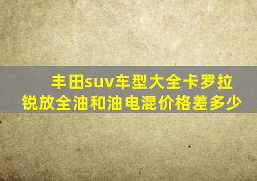 丰田suv车型大全卡罗拉锐放全油和油电混价格差多少