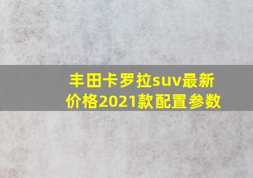 丰田卡罗拉suv最新价格2021款配置参数