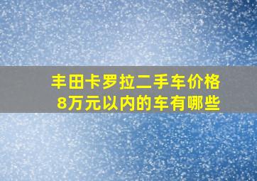 丰田卡罗拉二手车价格8万元以内的车有哪些