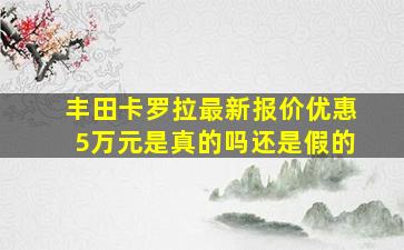 丰田卡罗拉最新报价优惠5万元是真的吗还是假的