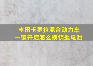 丰田卡罗拉混合动力车一键开启怎么换钥匙电池