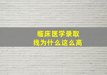 临床医学录取线为什么这么高