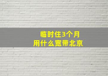 临时住3个月用什么宽带北京