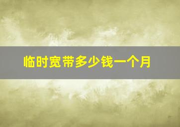 临时宽带多少钱一个月