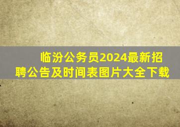 临汾公务员2024最新招聘公告及时间表图片大全下载