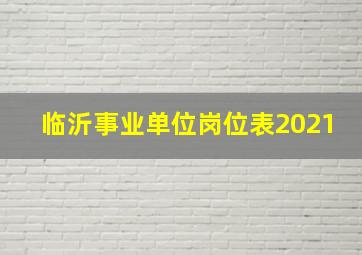 临沂事业单位岗位表2021