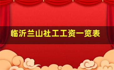 临沂兰山社工工资一览表