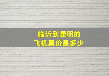 临沂到昆明的飞机票价是多少