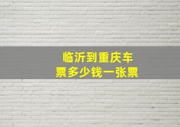 临沂到重庆车票多少钱一张票