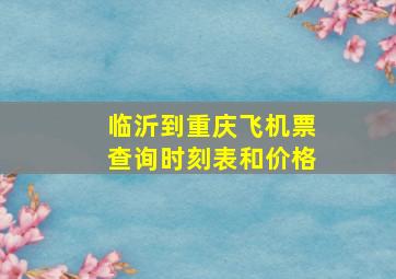 临沂到重庆飞机票查询时刻表和价格