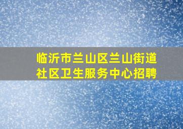 临沂市兰山区兰山街道社区卫生服务中心招聘