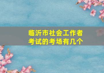 临沂市社会工作者考试的考场有几个