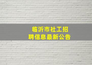 临沂市社工招聘信息最新公告