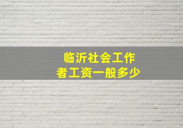 临沂社会工作者工资一般多少