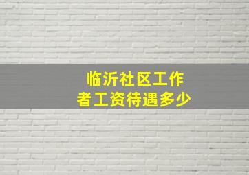 临沂社区工作者工资待遇多少