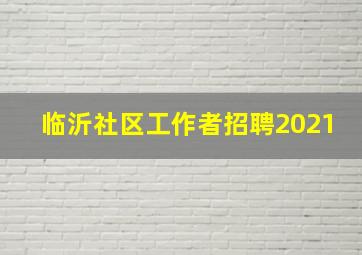 临沂社区工作者招聘2021