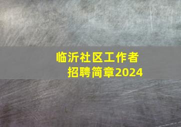 临沂社区工作者招聘简章2024