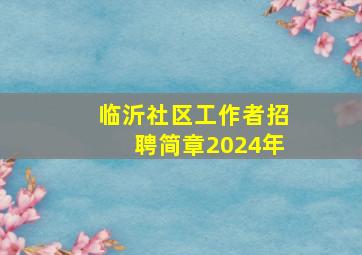 临沂社区工作者招聘简章2024年