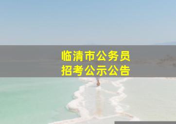 临清市公务员招考公示公告