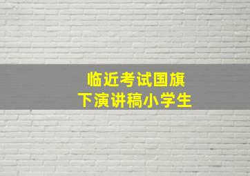 临近考试国旗下演讲稿小学生