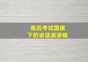 临近考试国旗下的讲话演讲稿