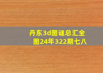 丹东3d图谜总汇全图24年322期七八