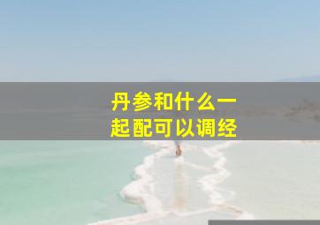 丹参和什么一起配可以调经