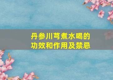 丹参川芎煮水喝的功效和作用及禁忌