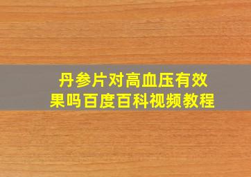 丹参片对高血压有效果吗百度百科视频教程