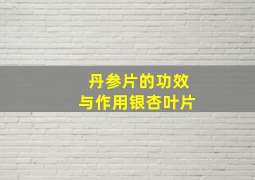 丹参片的功效与作用银杏叶片