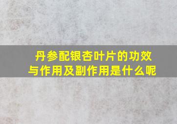 丹参配银杏叶片的功效与作用及副作用是什么呢