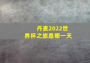 丹麦2022世界杯之旅是哪一天