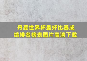 丹麦世界杯最好比赛成绩排名榜表图片高清下载