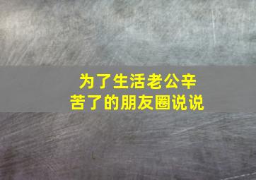 为了生活老公辛苦了的朋友圈说说