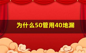 为什么50管用40地漏