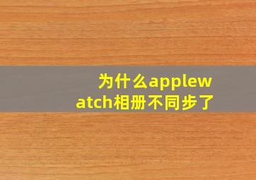 为什么applewatch相册不同步了