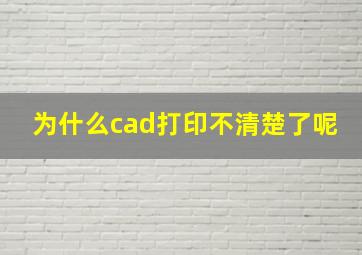 为什么cad打印不清楚了呢