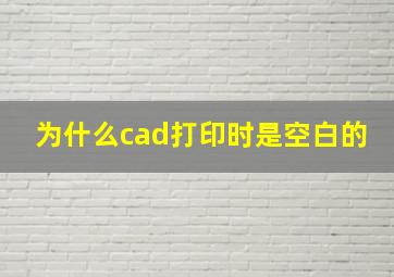 为什么cad打印时是空白的