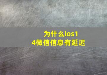 为什么ios14微信信息有延迟