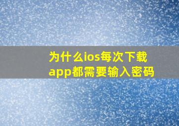 为什么ios每次下载app都需要输入密码