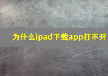 为什么ipad下载app打不开