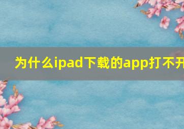 为什么ipad下载的app打不开