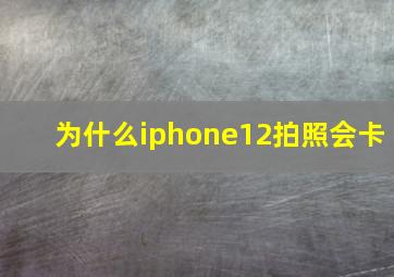 为什么iphone12拍照会卡