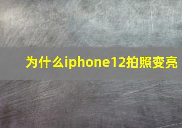 为什么iphone12拍照变亮