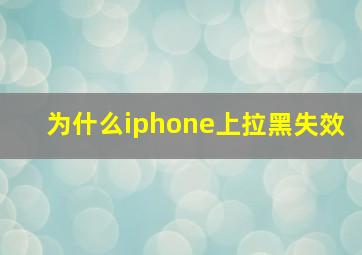 为什么iphone上拉黑失效