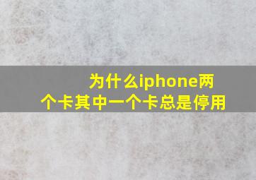 为什么iphone两个卡其中一个卡总是停用