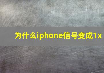 为什么iphone信号变成1x