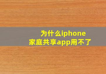 为什么iphone家庭共享app用不了