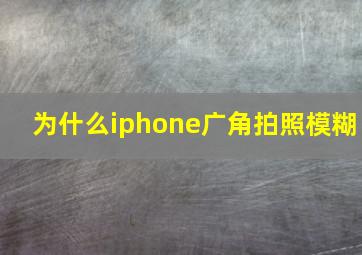 为什么iphone广角拍照模糊