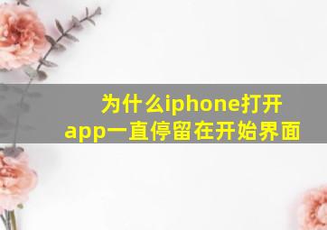 为什么iphone打开app一直停留在开始界面